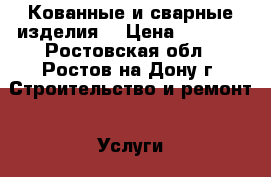 Кованные и сварные изделия. › Цена ­ 2 000 - Ростовская обл., Ростов-на-Дону г. Строительство и ремонт » Услуги   . Ростовская обл.,Ростов-на-Дону г.